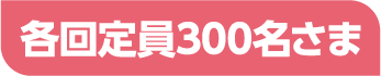 各回定員300名様