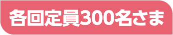 各回定員300名様